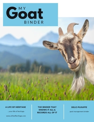My Goat Binder: The Binder That Knows It All & Records All Of It by Plouffe, Delci J.