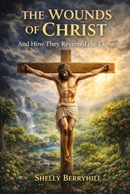 The Wounds of Christ: And How They Reversed the Curse by Berryhill, Shelly J.