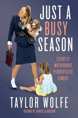 Just a Busy Season: Essays on Motherhood, an Unexpected Comedy by Wolfe, Taylor