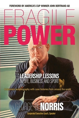 Fragile Power: Leadership Lessons in Life, Business and Sport by Norris, George
