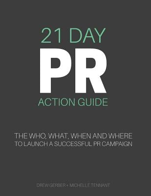 21 Day PR Action Guide: The Who, What, When and Where to Launch a Successful PR Campaign by Tennant, Michelle