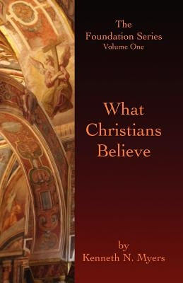 What Christians Believe: The Foundation Series Volume One by Myers, Kenneth N.