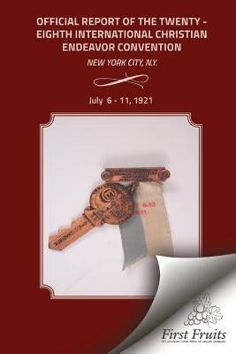 Offical Report of the Twenty - Eighth International Christian Endeavor Convention: Held in the 71st Regiment Armory and Many Churches New York City, N by United Society of Christian Endeavor