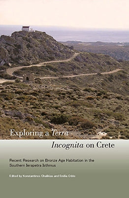 Exploring a Terra Incognita on Crete: Recent Research on Bronze Age Habitation in the Southern Ierapetra Isthmus by Chalikias, Konstantinos