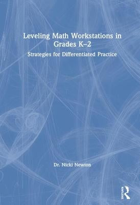 Leveling Math Workstations in Grades K-2: Strategies for Differentiated Practice by Newton, Nicki
