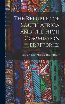 The Republic of South Africa and the High Commission Territories by Hailey, William Malcolm Hailey Baron