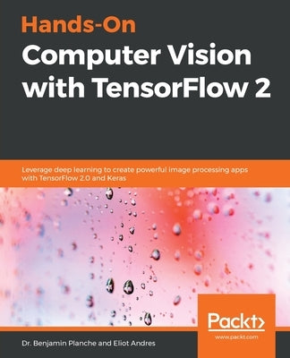 Hands-On Computer Vision with TensorFlow 2: Leverage deep learning to create powerful image processing apps with TensorFlow 2.0 and Keras by Planche, Benjamin