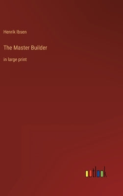 The Master Builder: in large print by Ibsen, Henrik