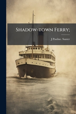 Shadow-town Ferry; by Sunter, J. Pauline [From Old Catalog]