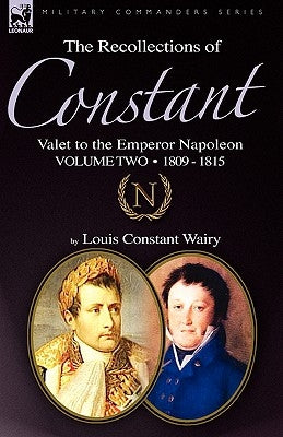 The Recollections of Constant, Valet to the Emperor Napoleon Volume 2: 1809 - 1815 by Wairy, Louis Constant