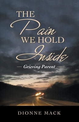 The Pain We Hold Inside: Grieving Parent by Mack, Dionne