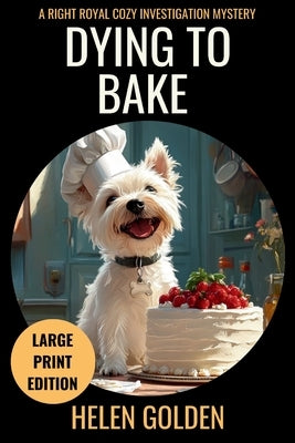 Dying To Bake (Large Print Edition): A Right Royal Cozy Investigation Mystery by Golden, Helen