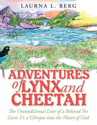 The Adventures of Lynx and Cheetah: The Unconditional Love of a Beloved Pet Gives Us a Glimpse Into the Heart of God by Berg, Laurna L.