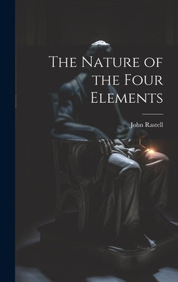 The Nature of the Four Elements by Rastell, John