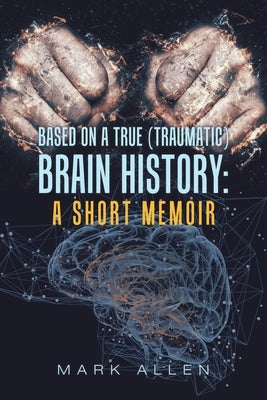 Based on a True (Traumatic) Brain History: a Short Memoir by Allen, Mark S.