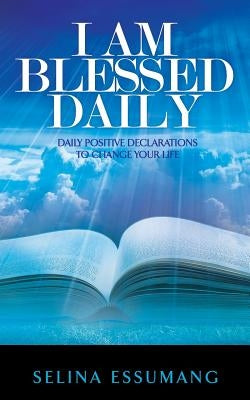 I Am Blessed Daily: Daily positive declarations to change your life by Essumang, Selina