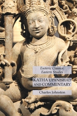 Katha Upanishad and Commentary: Esoteric Classics: Eastern Studies by Johnston, Charles