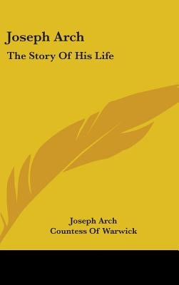 Joseph Arch: The Story Of His Life by Arch, Joseph