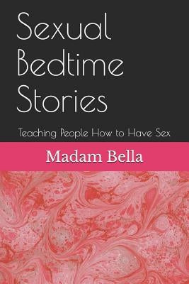 Sexual Bedtime Stories: Teaching People How to Have Sex by Bella, Madam