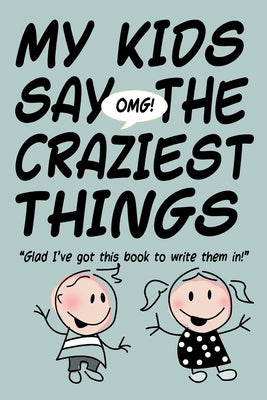 MY KIDS SAY THE CRAZIEST THINGS "Glad I've got this book to write them in!" by Dlraeh, M. R.