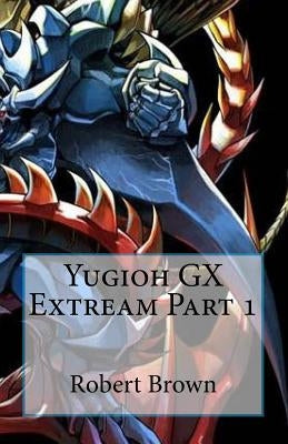 Yugioh GX Extream Part 1 by Brown, Robert
