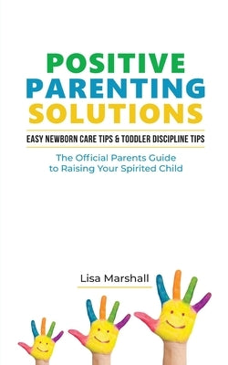 Positive Parenting Solutions 2-in-1 Books: Easy Newborn Care Tips + Toddler Discipline Tips - The Official Parents Guide To Raising Your Spirited Chil by Marshall, Lisa