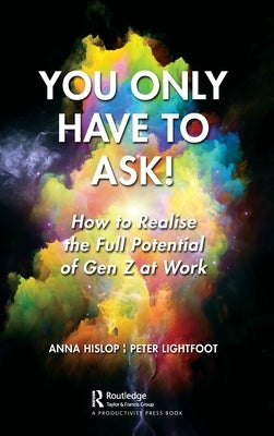 You Only Have to Ask!: How to Realise the Full Potential of Gen Z at Work by Hislop, Anna