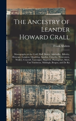 The Ancestry of Leander Howard Crall: Monographs on the Crall, Haff, Beatty, Ashfordby, Billesby, Heneage, Langton, Quadring, Sandon, Fulnetby, Newcom by Allaben, Frank