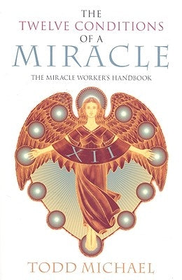 The Twelve Conditions of a Miracle: The Miracle Worker's Handbook by Michael, Todd