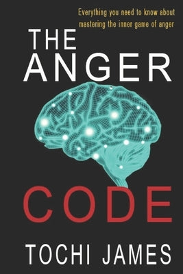 The Anger Code: Everything you need to know about mastering the inner game of anger by James, Tochi