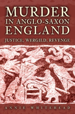 Murder in Anglo-Saxon England: Justice, Wergild, Revenge by Whitehead, Annie