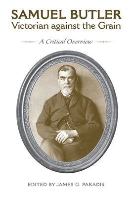 Samuel Butler, Victorian Against the Grain: A Critical Overview by Paradis, James G.
