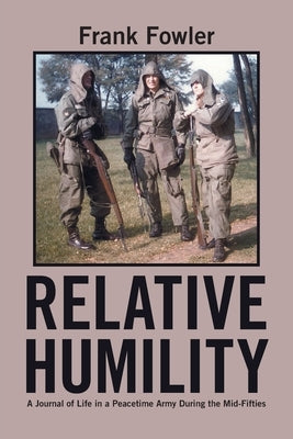 Relative Humility: A Journal of Life in a Peacetime Army During the Mid-Fifties by Fowler, Frank