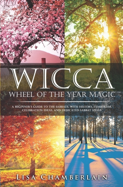 Wicca Wheel of the Year Magic: A Beginner's Guide to the Sabbats, with History, Symbolism, Celebration Ideas, and Dedicated Sabbat Spells by Chamberlain, Lisa