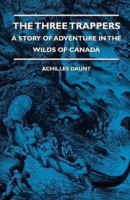 The Three Trappers - A Story of Adventure in the Wilds of Canada by Daunt, Achilles