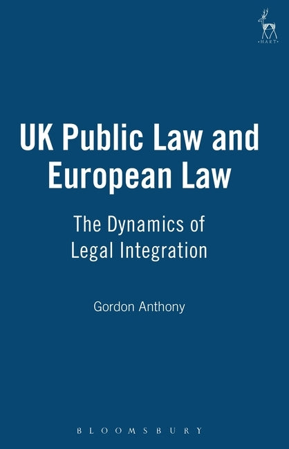 UK Public Law and European Law: The Dynamics of Legal Integration by Anthony, Gordon