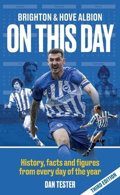 Brighton & Hove Albion On This Day: History, facts and figures from every day of the year by Tester, Dan