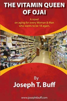 The Vitamin Queen of Ojai: A novel on aging for every woman (and man) who wants to be 18 again by Buff, Joseph T.