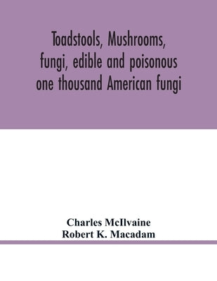 Toadstools, mushrooms, fungi, edible and poisonous; one thousand American fungi by McIlvaine, Charles