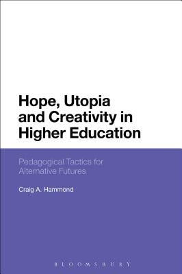 Hope, Utopia and Creativity in Higher Education: Pedagogical Tactics for Alternative Futures by Hammond, Craig A.