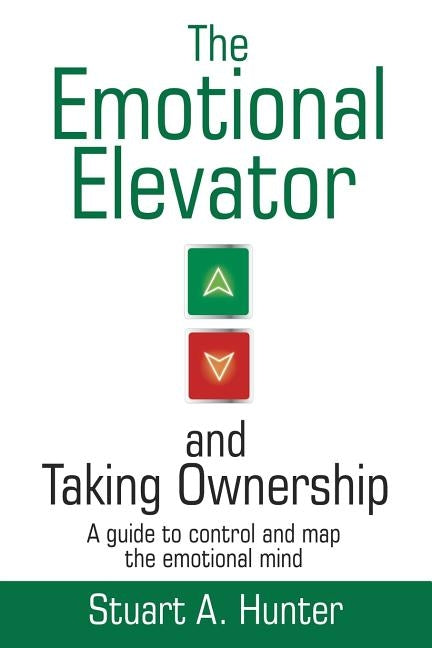 The Emotional Elevator and Taking Ownership: A Guide to Control and Map the Emotional Mind by Hunter, Stuart a.