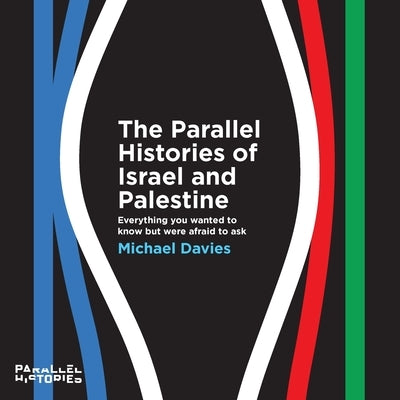 The Parallel Histories of Israel and Palestine: Everything You Wanted to Know But Were Afraid to Ask by Davies, Michael