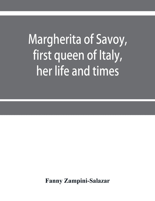 Margherita of Savoy, first queen of Italy, her life and times by Zampini-Salazar, Fanny