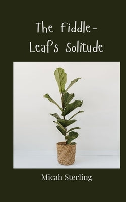 The Fiddle-Leaf's Solitude by Sterling, Micah