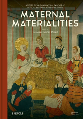 Maternal Materialities: Objects, Rituals and Material Evidence of Medieval and Early Modern Childbirth by Gislon Dopfel, Costanza