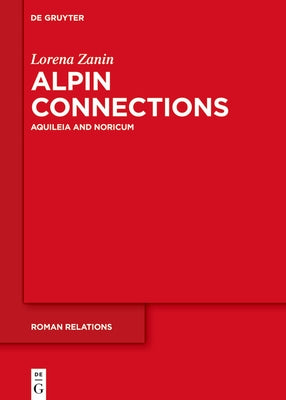 Alpine Connections: Aquileia and Noricum by Zanin, Lorena