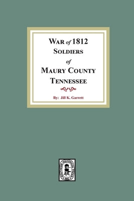 War of 1812 Soldiers Maury County, Tennessee by Garrett, Jill K.
