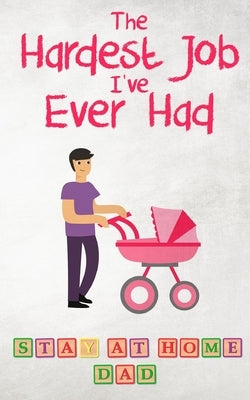 The Hardest Job I've Ever Had - Stay-at-Home Dad: Raising Schoolkids - A Memoir of Stressful Parenting and its Effect on Relationships and Sense of Id by Gilbert, La