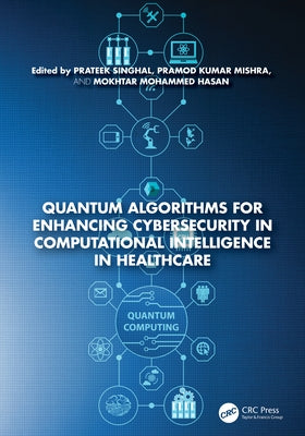 Quantum Algorithms for Enhancing Cybersecurity in Computational Intelligence in Healthcare by Singhal, Prateek