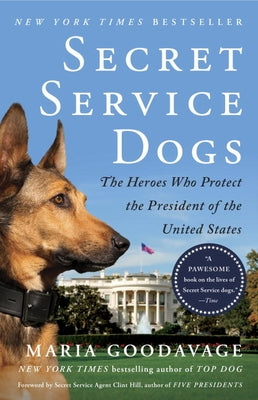 Secret Service Dogs: The Heroes Who Protect the President of the United States by Goodavage, Maria